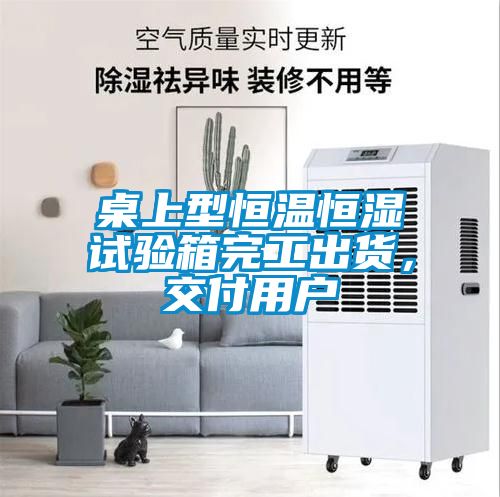 桌上型恒溫恒濕試驗(yàn)箱完工出貨，交付用戶