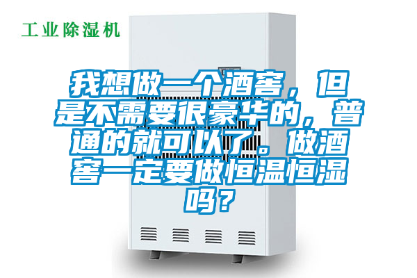 我想做一個酒窖，但是不需要很豪華的，普通的就可以了。做酒窖一定要做恒溫恒濕嗎？