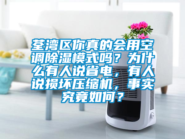 荃灣區(qū)你真的會用空調(diào)除濕模式嗎？為什么有人說省電，有人說損壞壓縮機(jī)，事實(shí)究竟如何？