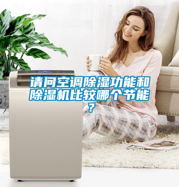 請(qǐng)問空調(diào)除濕功能和除濕機(jī)比較哪個(gè)節(jié)能？