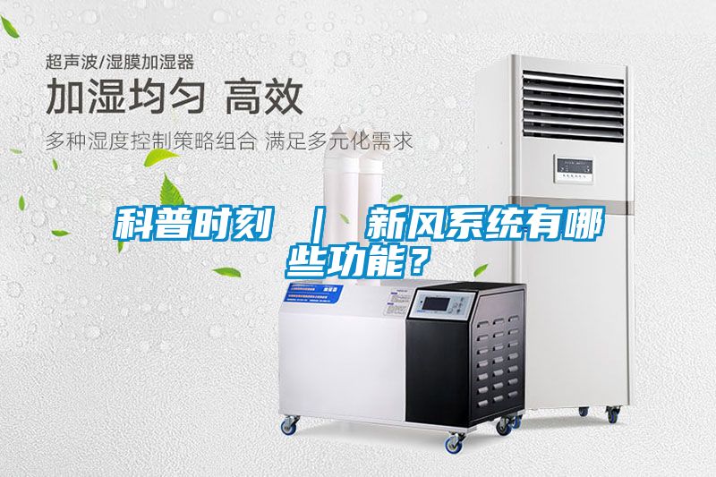 科普時刻 ｜ 新風(fēng)系統(tǒng)有哪些功能？