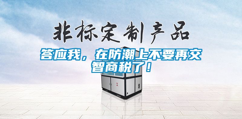 答應(yīng)我，在防潮上不要再交智商稅了！