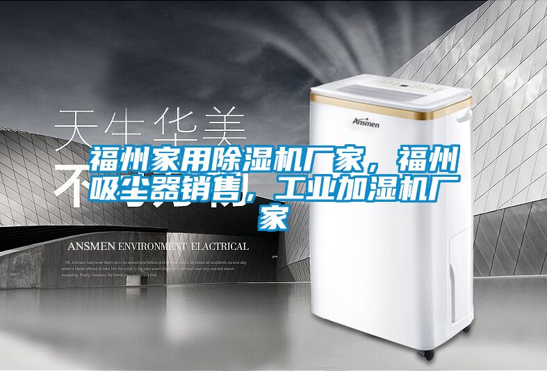 福州家用除濕機(jī)廠家，福州吸塵器銷售，工業(yè)加濕機(jī)廠家