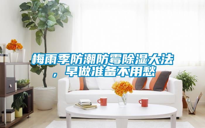 梅雨季防潮防霉除濕大法，早做準(zhǔn)備不用愁