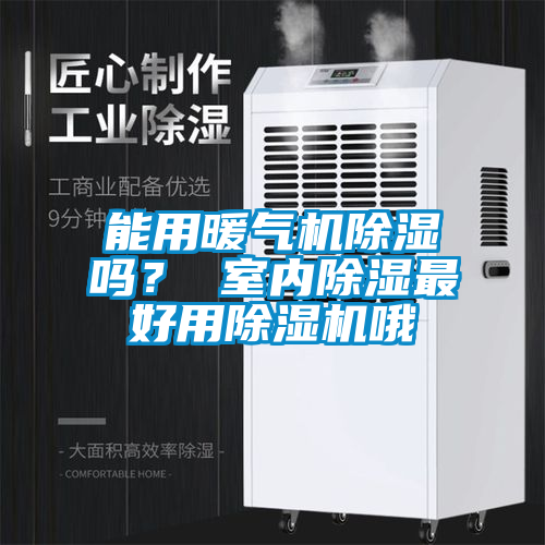 能用暖氣機(jī)除濕嗎？ 室內(nèi)除濕最好用除濕機(jī)哦