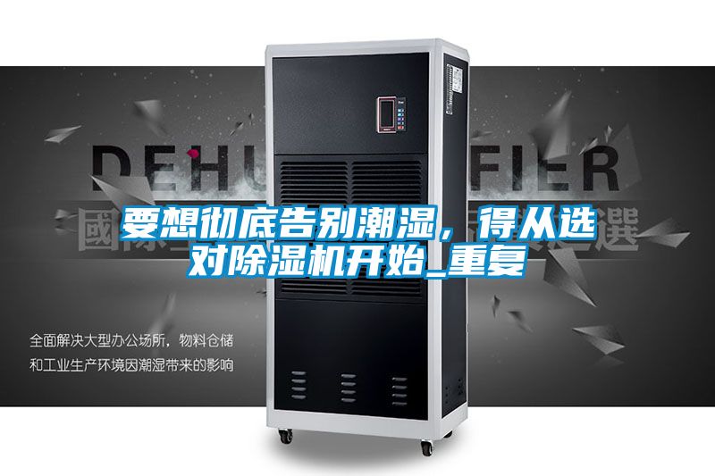 要想徹底告別潮濕，得從選對除濕機開始_重復(fù)