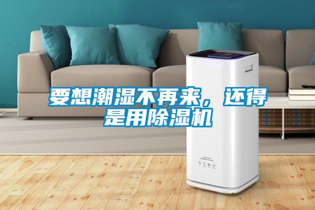 要想潮濕不再來，還得是用除濕機(jī)