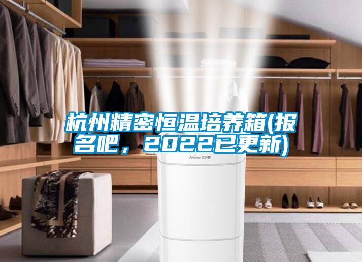 杭州精密恒溫培養(yǎng)箱(報(bào)名吧，2022已更新)