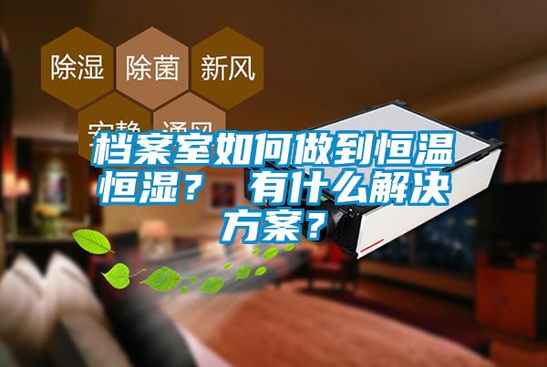 檔案室如何做到恒溫恒濕？ 有什么解決方案？