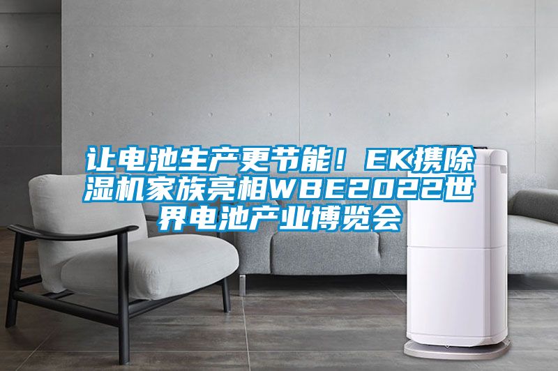 讓電池生產(chǎn)更節(jié)能！EK攜除濕機家族亮相WBE2022世界電池產(chǎn)業(yè)博覽會
