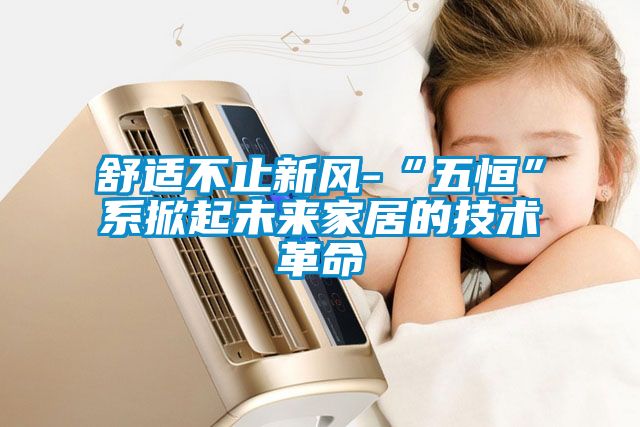 舒適不止新風(fēng)-“五恒”系掀起未來(lái)家居的技術(shù)革命