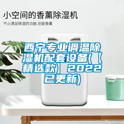 西寧專業(yè)調(diào)溫除濕機(jī)配套設(shè)備(【精選款】2022已更新)