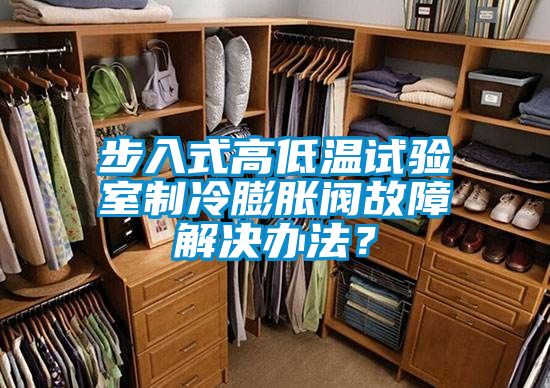 步入式高低溫試驗(yàn)室制冷膨脹閥故障解決辦法？