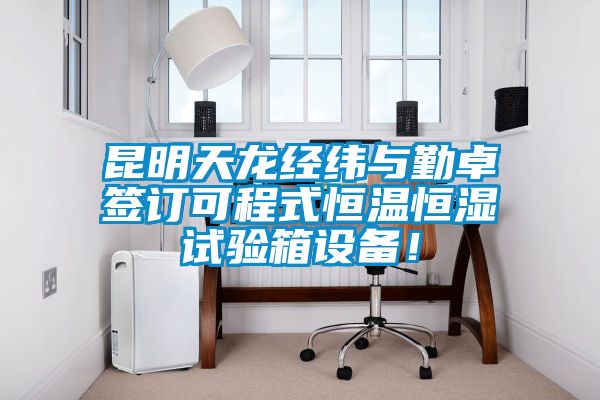 昆明天龍經(jīng)緯與勤卓簽訂可程式恒溫恒濕試驗(yàn)箱設(shè)備！