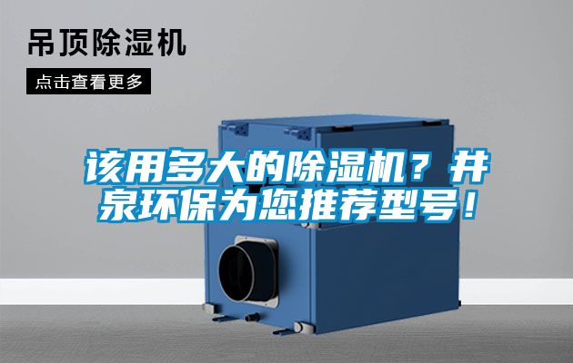 該用多大的除濕機？井泉環(huán)保為您推薦型號！