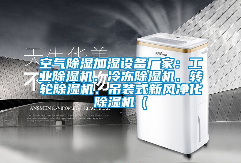 空氣除濕加濕設(shè)備廠家：工業(yè)除濕機(jī)、冷凍除濕機(jī)、轉(zhuǎn)輪除濕機(jī)、吊裝式新風(fēng)凈化除濕機(jī)（