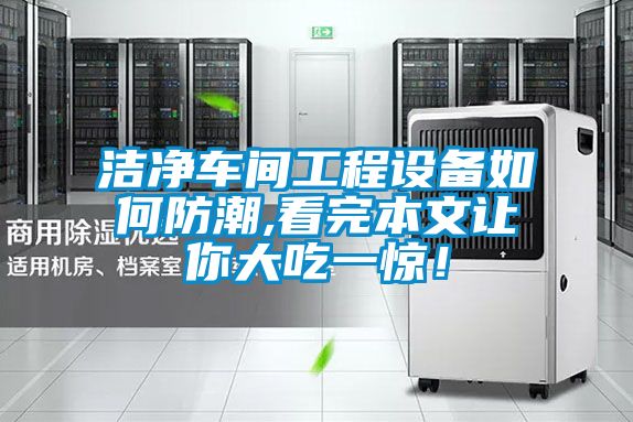 潔凈車間工程設(shè)備如何防潮,看完本文讓你大吃一驚！