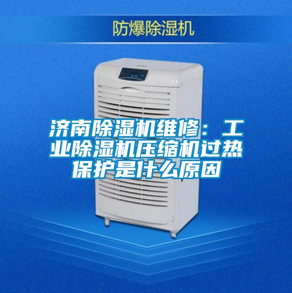 濟(jì)南除濕機(jī)維修：工業(yè)除濕機(jī)壓縮機(jī)過(guò)熱保護(hù)是什么原因