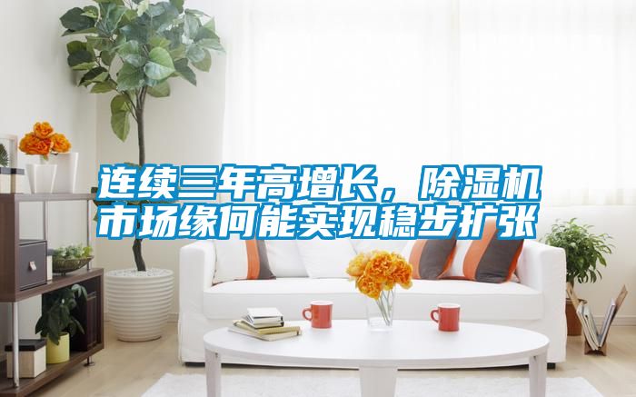 連續(xù)三年高增長，除濕機(jī)市場緣何能實現(xiàn)穩(wěn)步擴(kuò)張