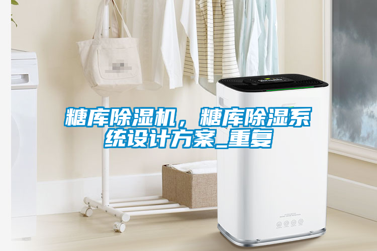 糖庫除濕機(jī)，糖庫除濕系統(tǒng)設(shè)計(jì)方案_重復(fù)