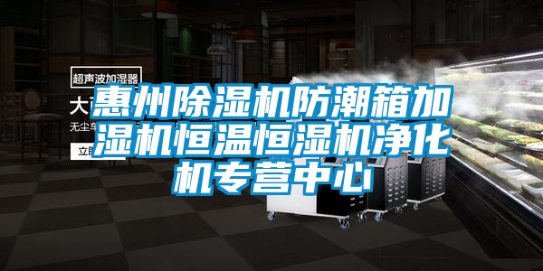 惠州除濕機(jī)防潮箱加濕機(jī)恒溫恒濕機(jī)凈化機(jī)專營中心
