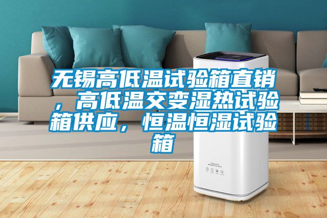 無錫高低溫試驗箱直銷，高低溫交變濕熱試驗箱供應(yīng)，恒溫恒濕試驗箱