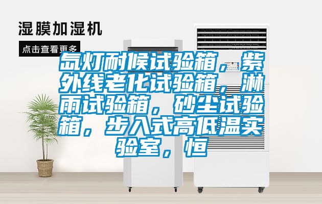 氙燈耐候試驗(yàn)箱，紫外線老化試驗(yàn)箱，淋雨試驗(yàn)箱，砂塵試驗(yàn)箱，步入式高低溫實(shí)驗(yàn)室，恒