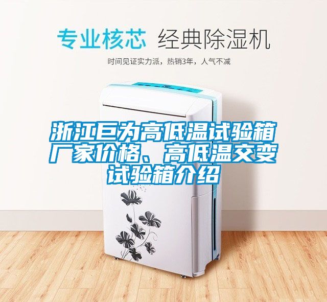 浙江巨為高低溫試驗箱廠家價格、高低溫交變試驗箱介紹