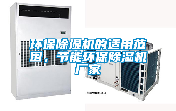 環(huán)保除濕機(jī)的適用范圍，節(jié)能環(huán)保除濕機(jī)廠家