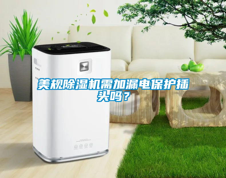 美規(guī)除濕機(jī)需加漏電保護(hù)插頭嗎？