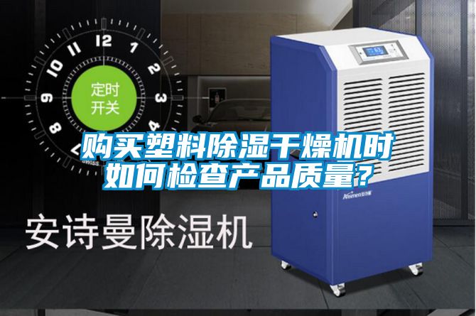 購買塑料除濕干燥機時如何檢查產(chǎn)品質(zhì)量？