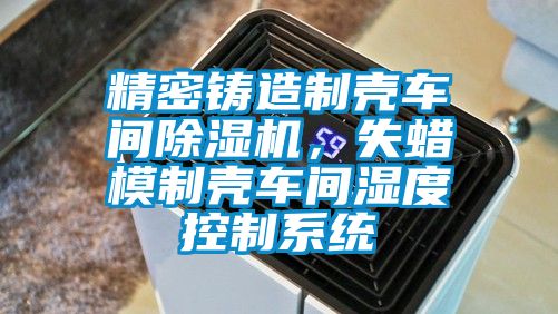 精密鑄造制殼車間除濕機(jī)，失蠟?zāi)Ｖ茪ぼ囬g濕度控制系統(tǒng)