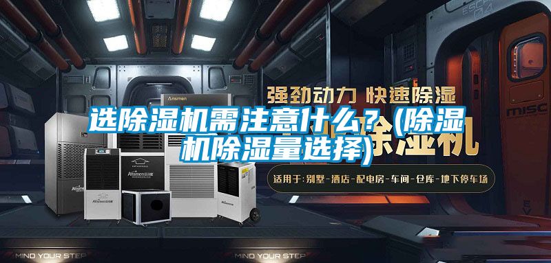 選除濕機(jī)需注意什么？(除濕機(jī)除濕量選擇)
