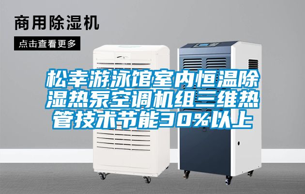 松幸游泳館室內(nèi)恒溫除濕熱泵空調(diào)機組三維熱管技術(shù)節(jié)能30%以上