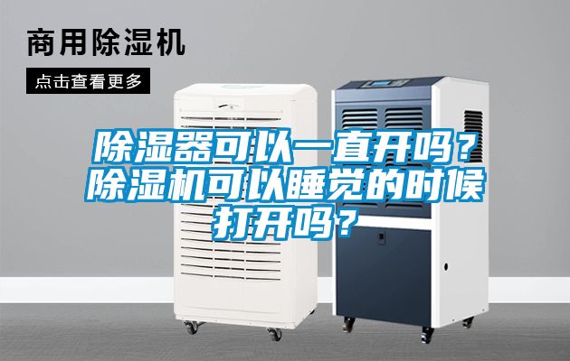 除濕器可以一直開嗎？除濕機可以睡覺的時候打開嗎？