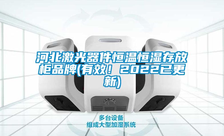 河北激光器件恒溫恒濕存放柜品牌(有效！2022已更新)