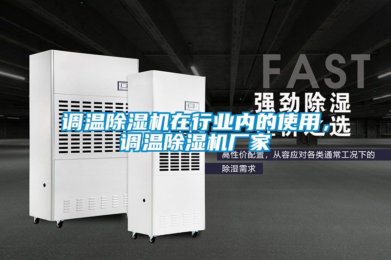 調(diào)溫除濕機(jī)在行業(yè)內(nèi)的使用，調(diào)溫除濕機(jī)廠家