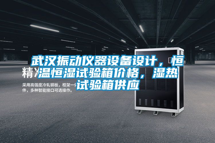 武漢振動儀器設備設計，恒溫恒濕試驗箱價格，濕熱試驗箱供應