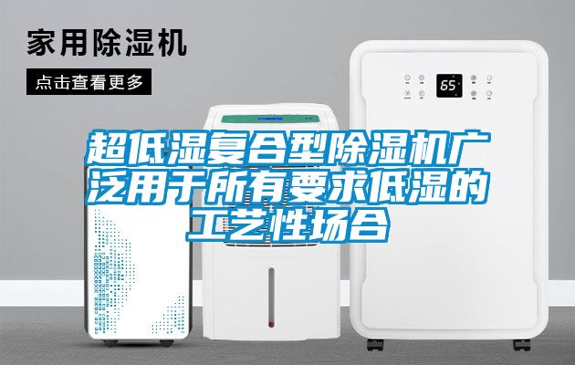 超低濕復(fù)合型除濕機(jī)廣泛用于所有要求低濕的工藝性場(chǎng)合
