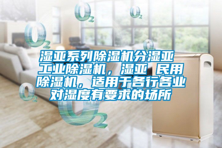 濕亞系列除濕機分濕亞 工業(yè)除濕機，濕亞 民用除濕機，適用于各行各業(yè)對濕度有要求的場所