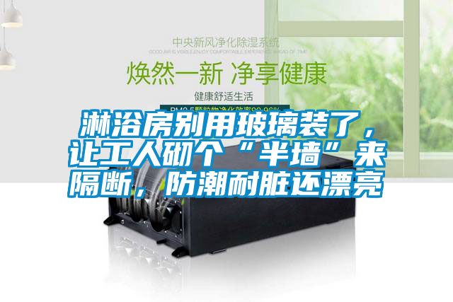 淋浴房別用玻璃裝了，讓工人砌個(gè)“半墻”來(lái)隔斷，防潮耐臟還漂亮