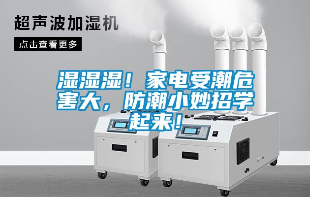 濕濕濕！家電受潮危害大，防潮小妙招學(xué)起來！