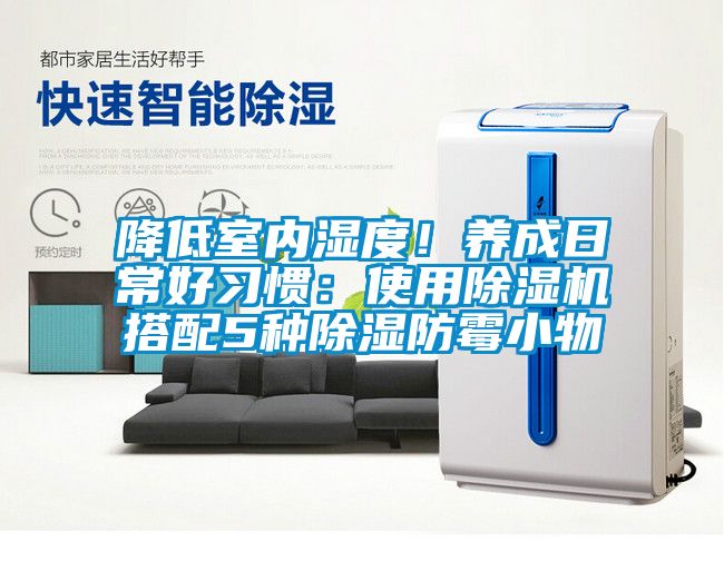 降低室內(nèi)濕度！養(yǎng)成日常好習(xí)慣：使用除濕機(jī)搭配5種除濕防霉小物