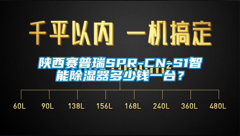 陜西賽普瑞SPR-CN-S1智能除濕器多少錢一臺？