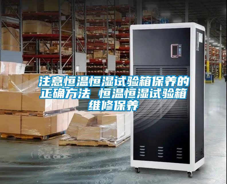 注意恒溫恒濕試驗(yàn)箱保養(yǎng)的正確方法 恒溫恒濕試驗(yàn)箱維修保養(yǎng)