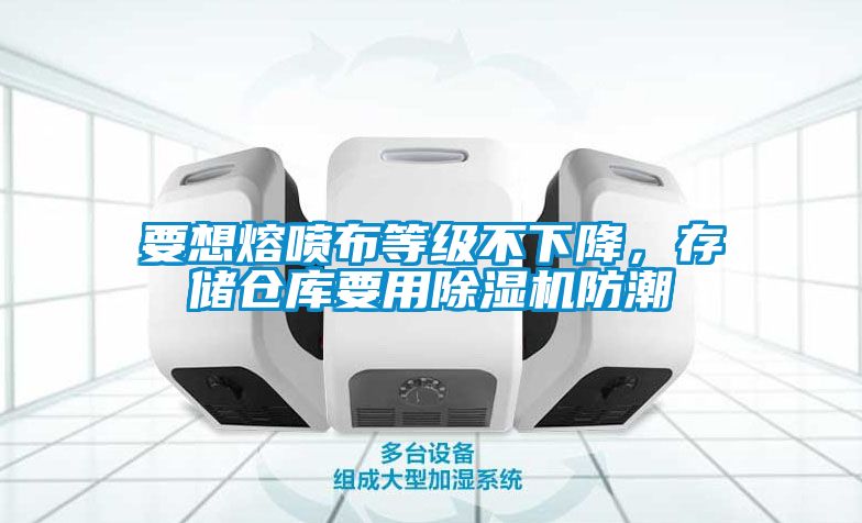 要想熔噴布等級(jí)不下降，存儲(chǔ)倉庫要用除濕機(jī)防潮