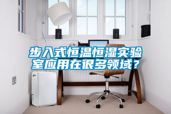 步入式恒溫恒濕實驗室應(yīng)用在很多領(lǐng)域？
