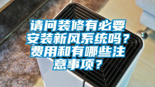 請問裝修有必要安裝新風(fēng)系統(tǒng)嗎？費(fèi)用和有哪些注意事項？