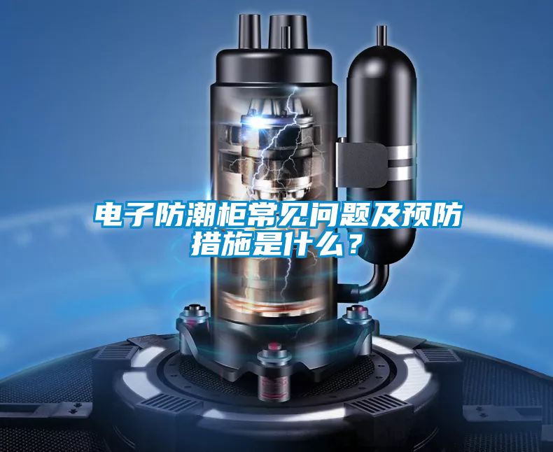 電子防潮柜常見問題及預(yù)防措施是什么？