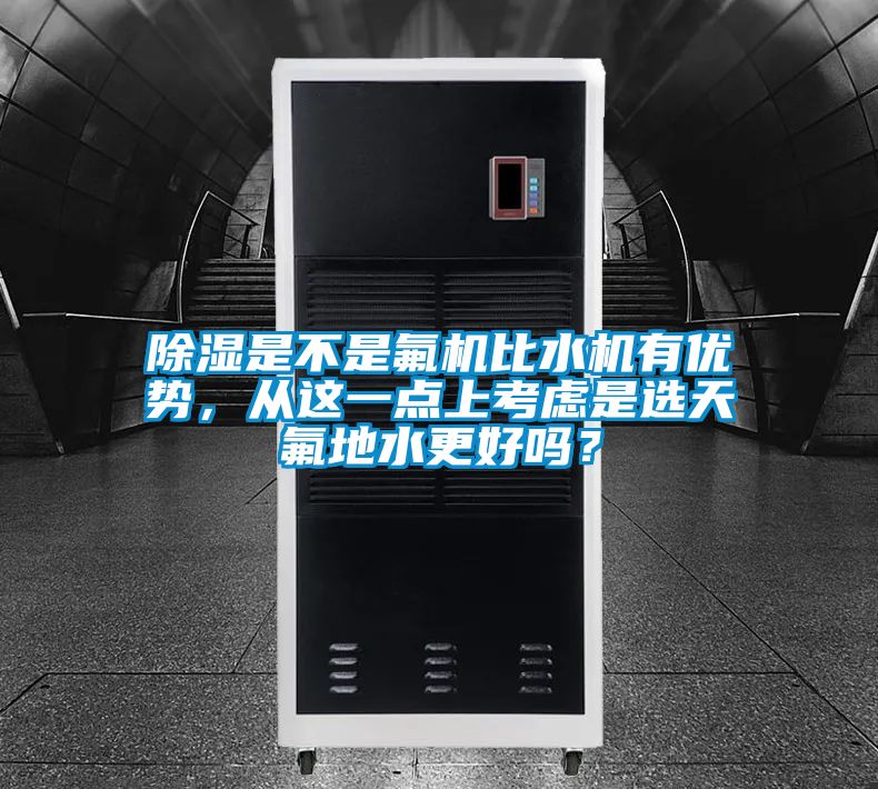 除濕是不是氟機(jī)比水機(jī)有優(yōu)勢(shì)，從這一點(diǎn)上考慮是選天氟地水更好嗎？